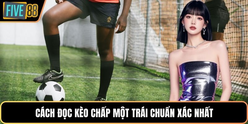 Cách đọc kèo chấp một trái chuẩn xác nhất