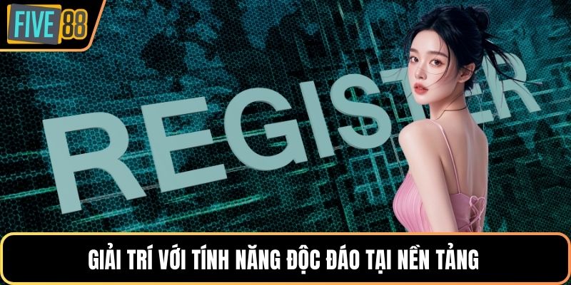 Giải trí với tính năng độc đáo tại nền tảng 