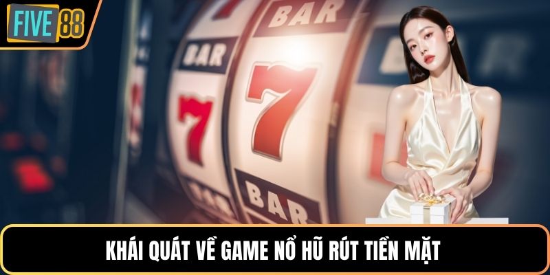 Khái quát về game nổ hũ rút tiền mặt