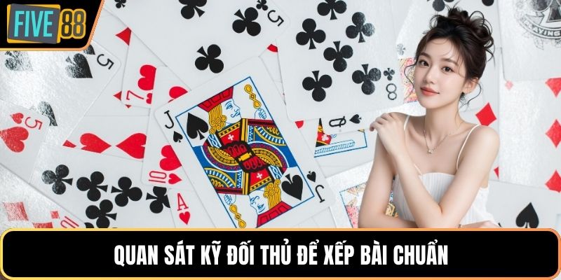 Quan sát kỹ đối thủ để xếp bài chuẩn