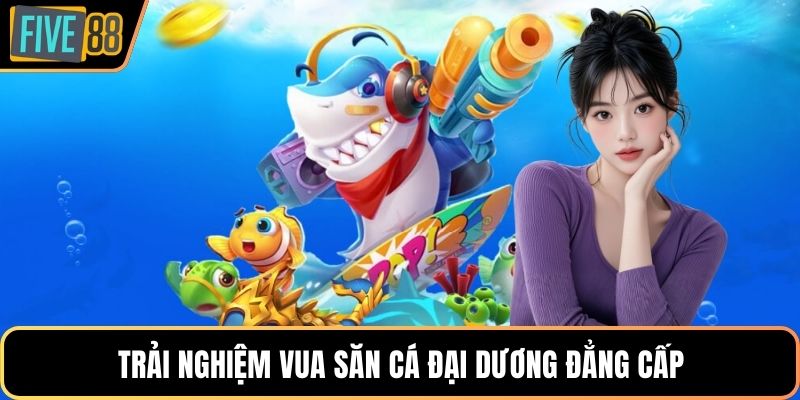 Trải nghiệm vua săn cá đại dương đẳng cấp